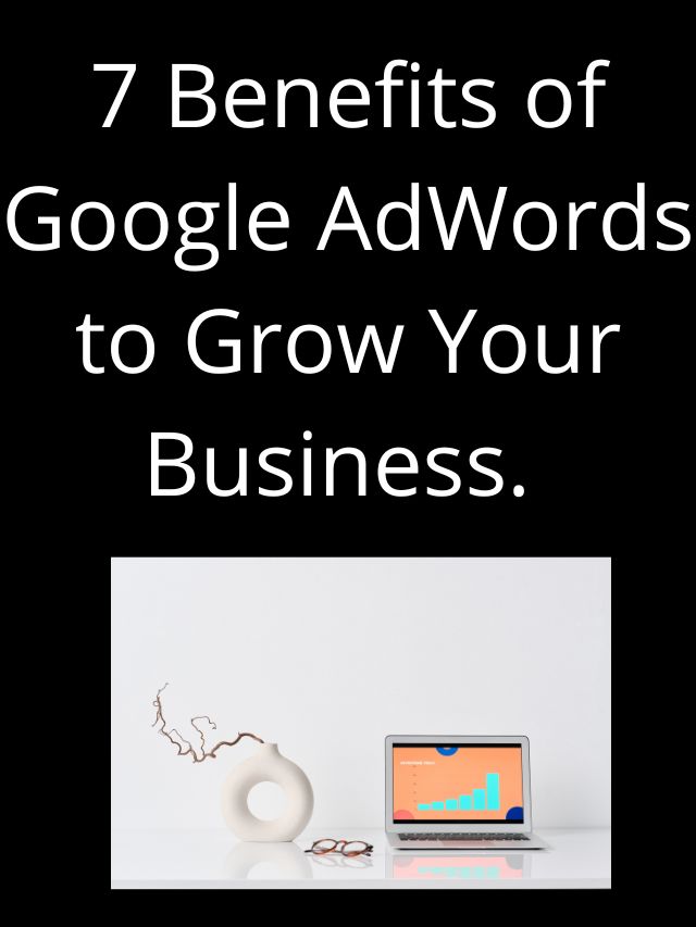 7 Benefits of Google AdWords to Grow Your Business.